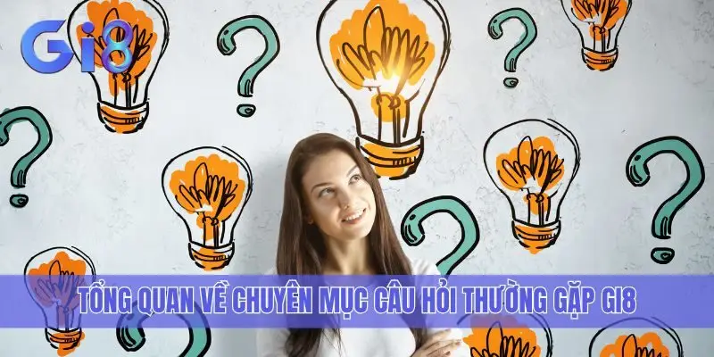Tổng quan về chuyên mục câu hỏi thường gặp Gi8