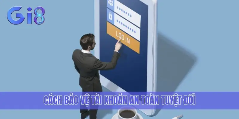 Cách bảo vệ tài khoản an toàn tuyệt đối