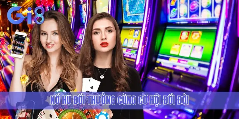 Nổ hũ đổi thưởng cùng cơ hội đổi đời