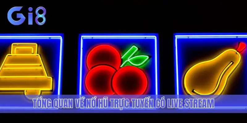Tổng quan về Nổ hũ trực tuyến có live stream